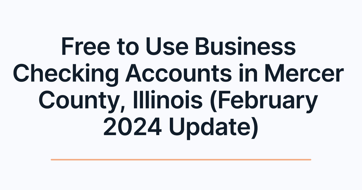 Free to Use Business Checking Accounts in Mercer County, Illinois (February 2024 Update)